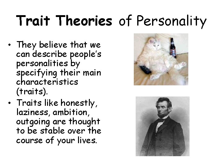 Trait Theories of Personality • They believe that we can describe people’s personalities by