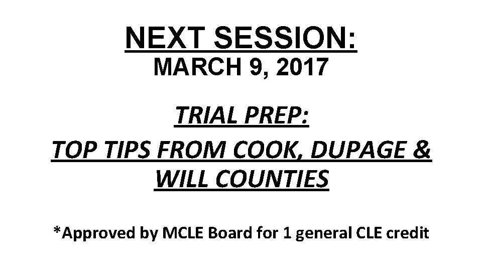 NEXT SESSION: MARCH 9, 2017 TRIAL PREP: TOP TIPS FROM COOK, DUPAGE & WILL