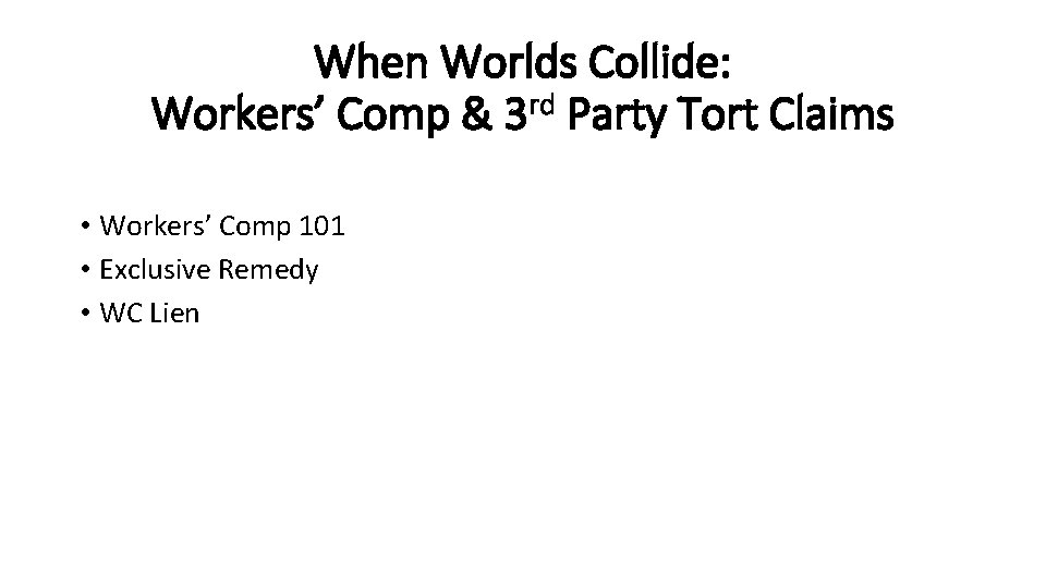 When Worlds Collide: Workers’ Comp & 3 rd Party Tort Claims • Workers’ Comp