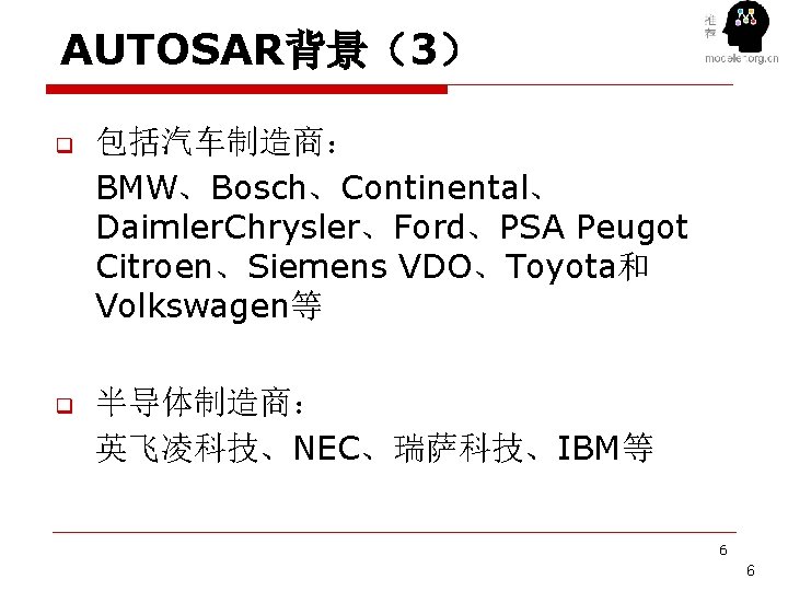 AUTOSAR背景（3） q 包括汽车制造商： BMW、Bosch、Continental、 Daimler. Chrysler、Ford、PSA Peugot Citroen、Siemens VDO、Toyota和 Volkswagen等 q 半导体制造商： 英飞凌科技、NEC、瑞萨科技、IBM等 6