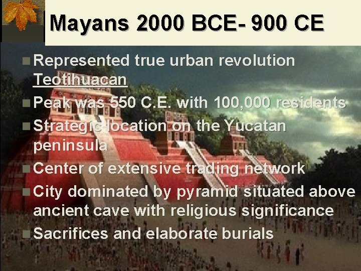 Mayans 2000 BCE- 900 CE n Represented true urban revolution Teotihuacan n Peak was