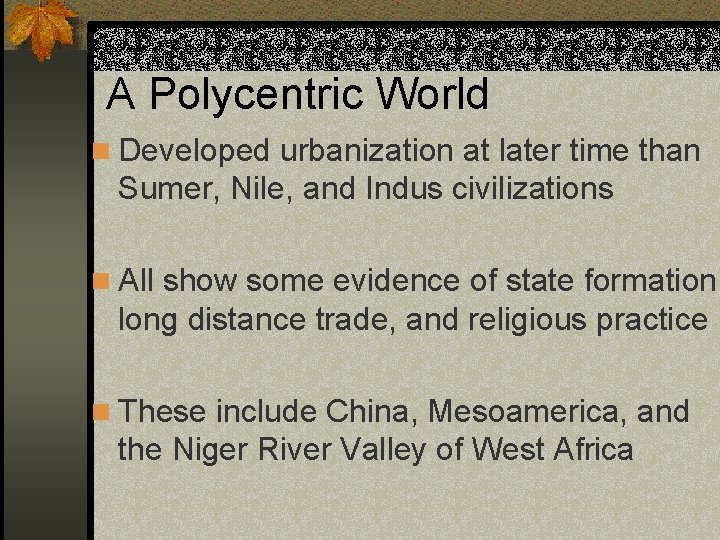 A Polycentric World n Developed urbanization at later time than Sumer, Nile, and Indus