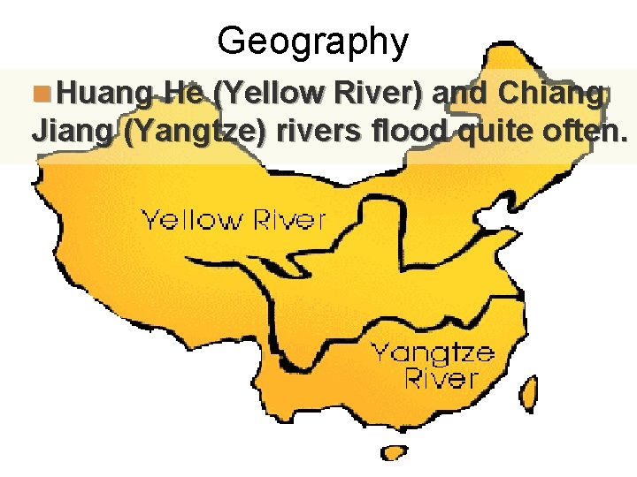 Geography n Huang He (Yellow River) and Chiang Jiang (Yangtze) rivers flood quite often.