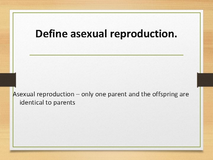 Define asexual reproduction. Asexual reproduction – only one parent and the offspring are identical