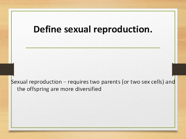 Define sexual reproduction. Sexual reproduction – requires two parents (or two sex cells) and