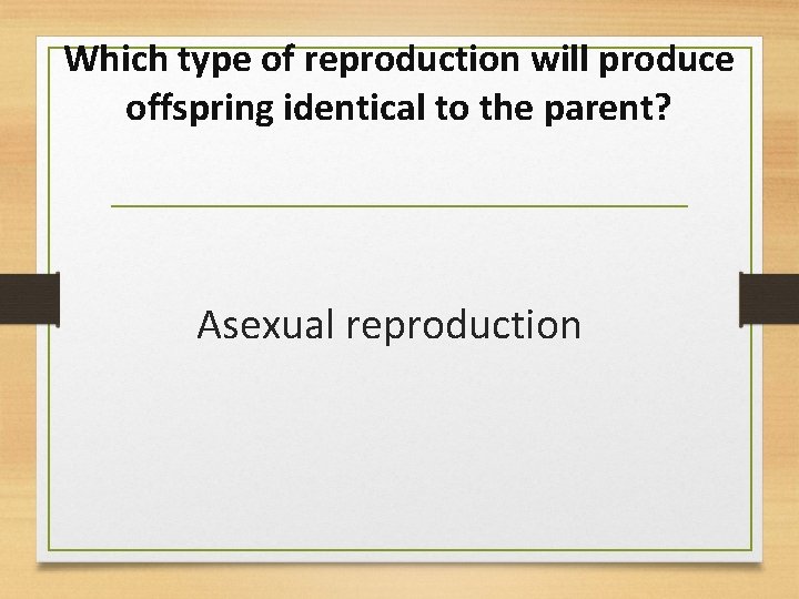 Which type of reproduction will produce offspring identical to the parent? Asexual reproduction 