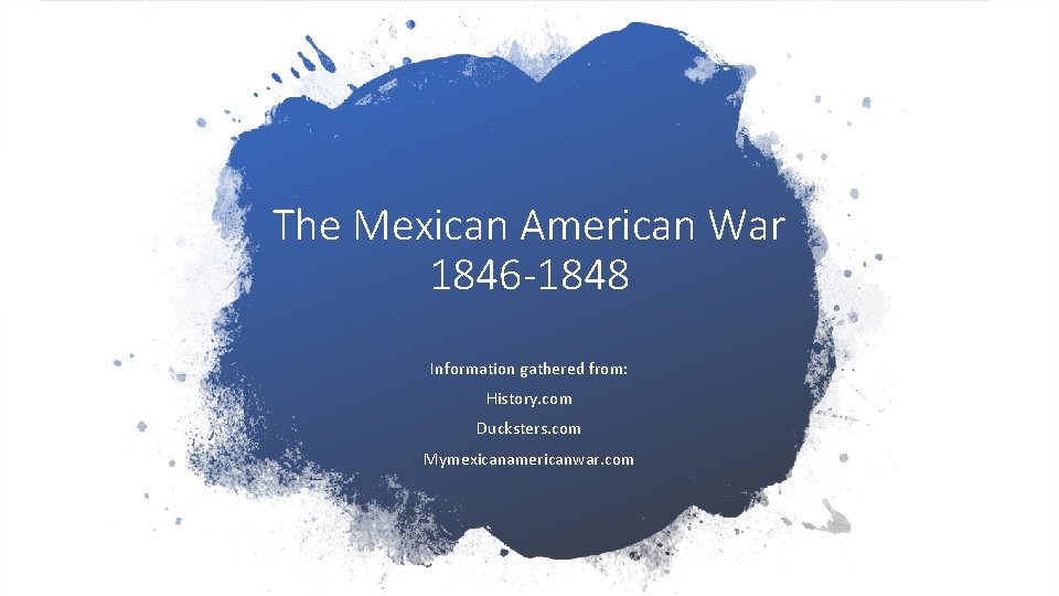 The Mexican American War 1846 -1848 Information gathered from: History. com Ducksters. com Mymexicanamericanwar.