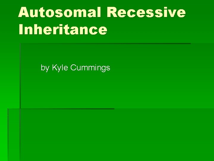 Autosomal Recessive Inheritance by Kyle Cummings 