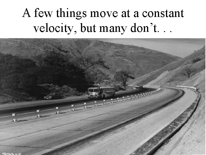 A few things move at a constant velocity, but many don’t. . . 