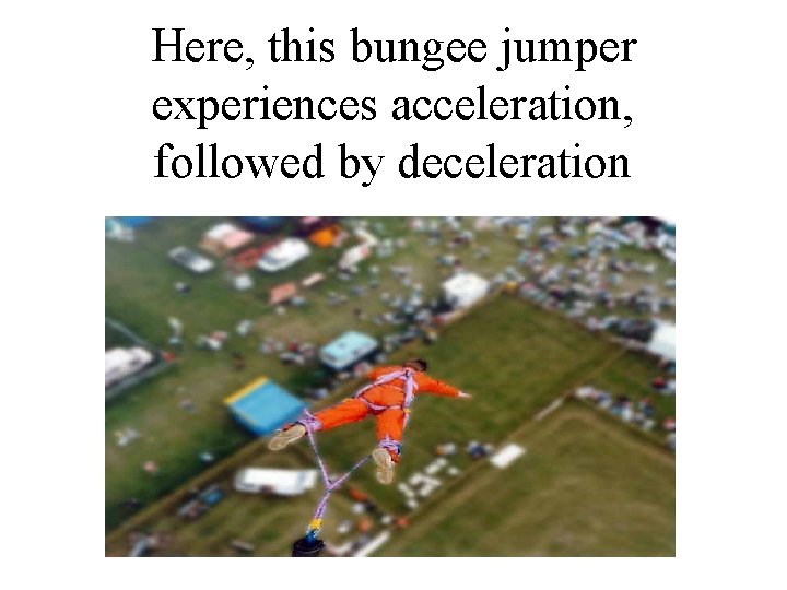 Here, this bungee jumper experiences acceleration, followed by deceleration 