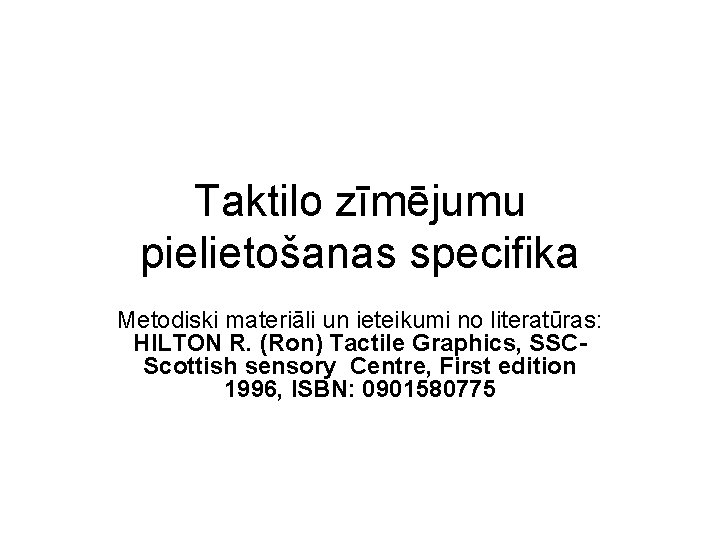 Taktilo zīmējumu pielietošanas specifika Metodiski materiāli un ieteikumi no literatūras: HILTON R. (Ron) Tactile