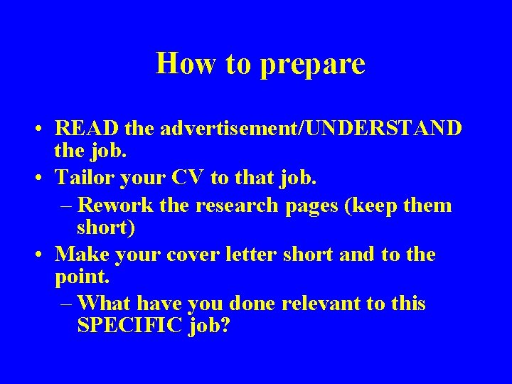 How to prepare • READ the advertisement/UNDERSTAND the job. • Tailor your CV to