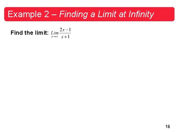 Example 2 – Finding a Limit at Infinity Find the limit: 16 Example 2 – Finding a Limit at Infinity Find the limit: 16