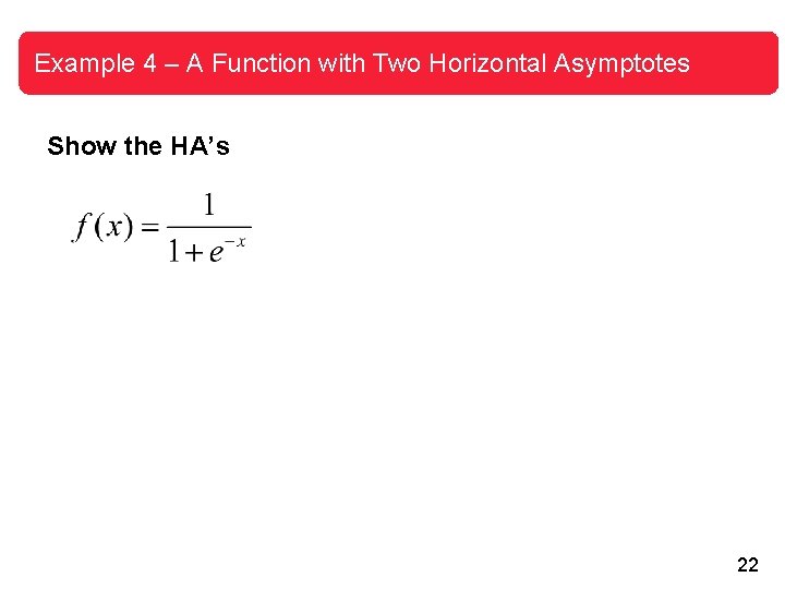 Example 4 – A Function with Two Horizontal Asymptotes Show the HA’s 22 Example 4 – A Function with Two Horizontal Asymptotes Show the HA’s 22