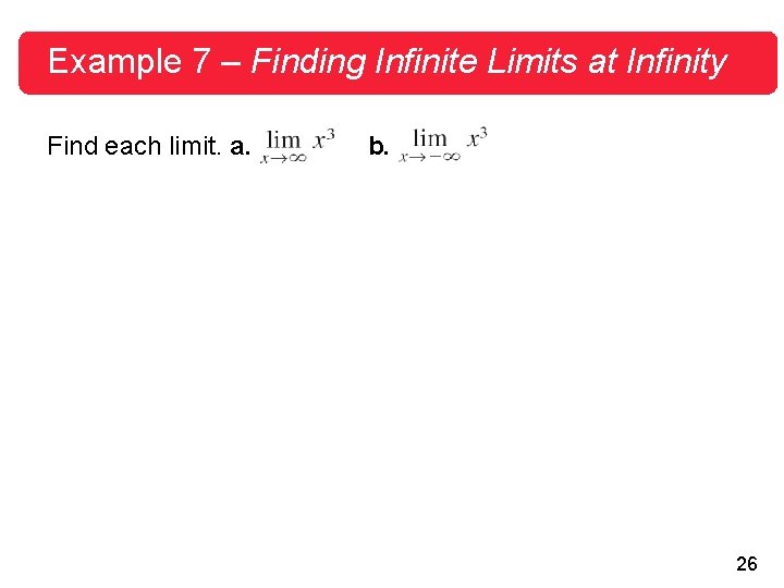 Example 7 – Finding Infinite Limits at Infinity Find each limit. a. b. 26 Example 7 – Finding Infinite Limits at Infinity Find each limit. a. b. 26