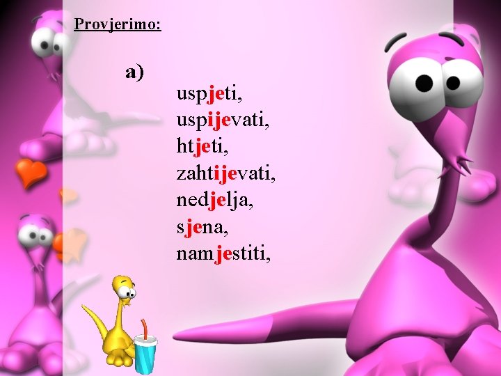 Provjerimo: a) uspjeti, uspijevati, htjeti, zahtijevati, nedjelja, sjena, namjestiti, 