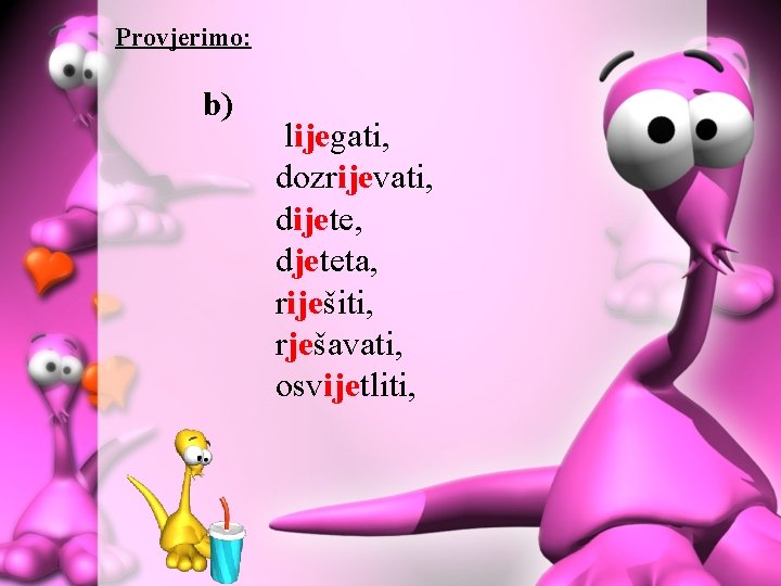 Provjerimo: b) lijegati, dozrijevati, dijete, djeteta, riješiti, rješavati, osvijetliti, 