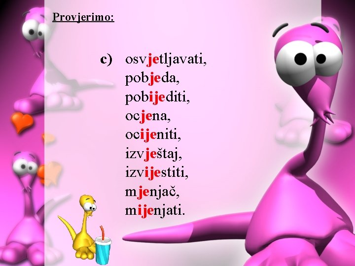 Provjerimo: c) osvjetljavati, pobjeda, pobijediti, ocjena, ocijeniti, izvještaj, izvijestiti, mjenjač, mijenjati. 