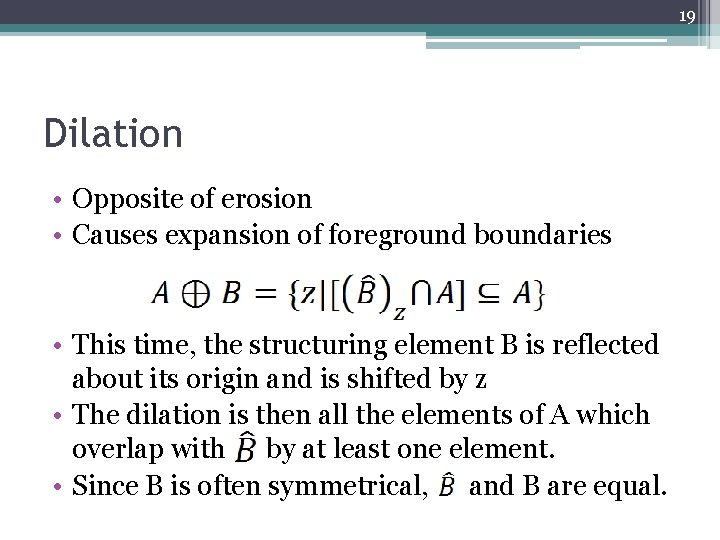 19 Dilation • Opposite of erosion • Causes expansion of foreground boundaries • This