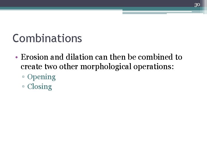 30 Combinations • Erosion and dilation can then be combined to create two other