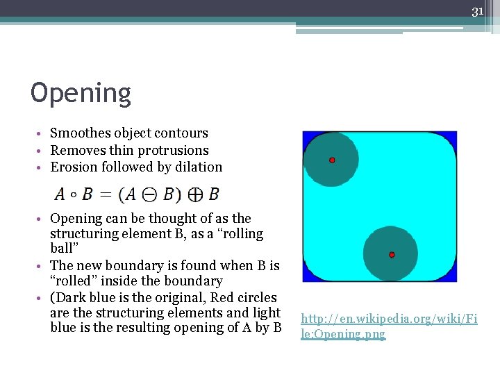 31 Opening • Smoothes object contours • Removes thin protrusions • Erosion followed by