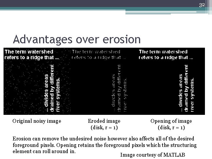 32 Advantages over erosion Original noisy image Eroded image (disk, r = 1) Opening