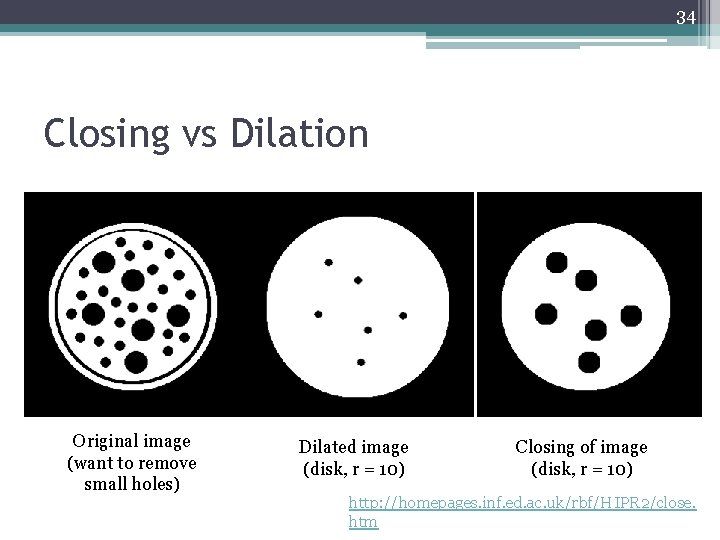 34 Closing vs Dilation Original image (want to remove small holes) Dilated image (disk,