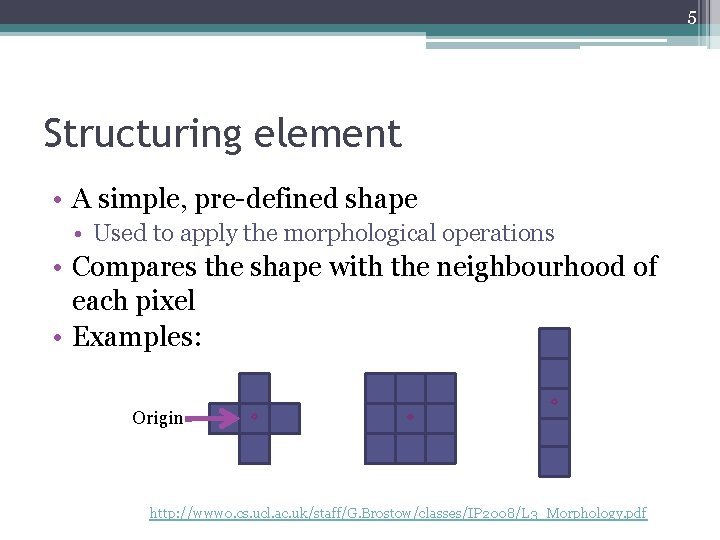 5 Structuring element • A simple, pre-defined shape • Used to apply the morphological