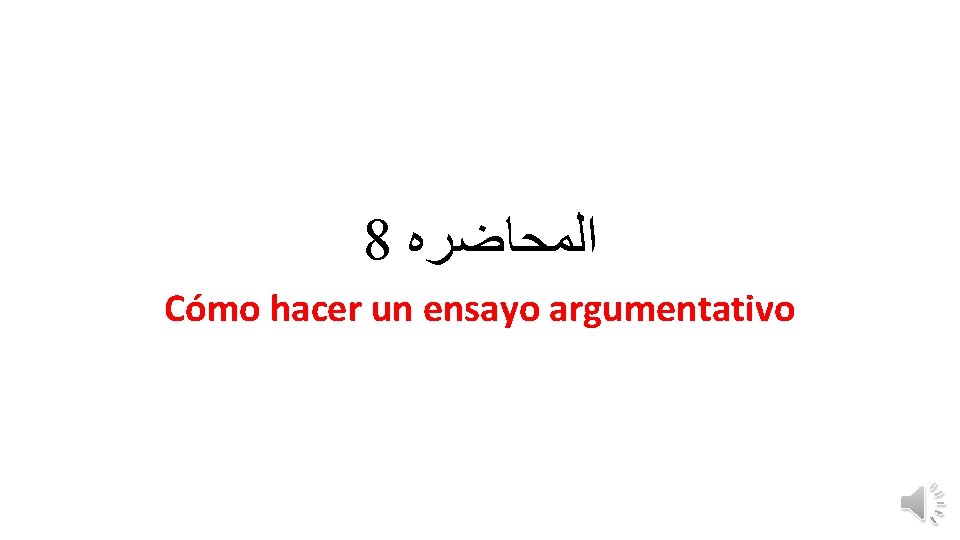 8 ﺍﻟﻤﺤﺎﺿﺮﻩ Cómo hacer un ensayo argumentativo 