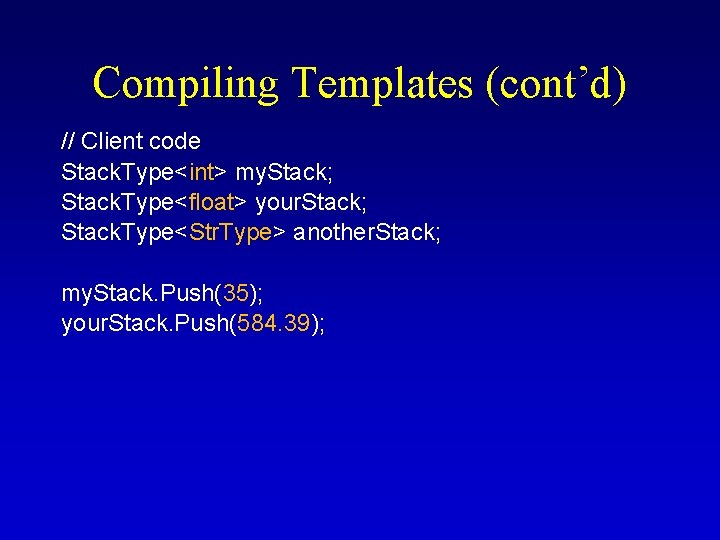 Compiling Templates (cont’d) // Client code Stack. Type<int> my. Stack; Stack. Type<float> your. Stack;