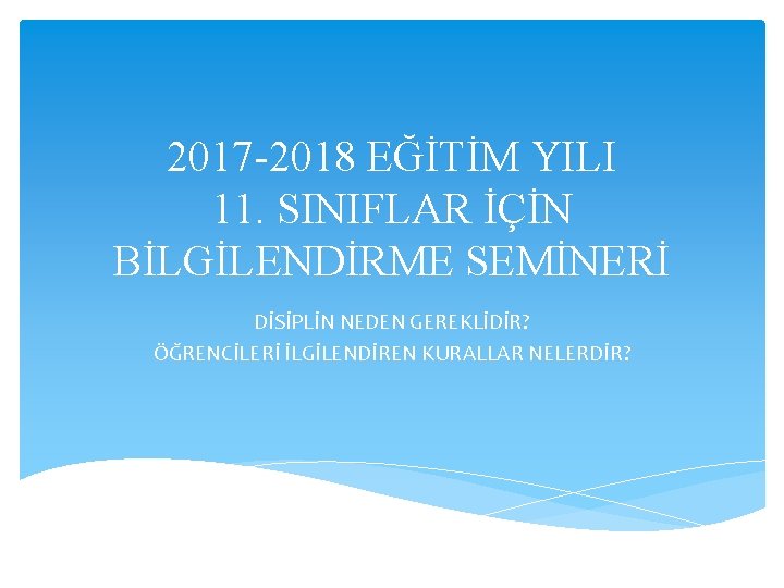 2017 -2018 EĞİTİM YILI 11. SINIFLAR İÇİN BİLGİLENDİRME SEMİNERİ DİSİPLİN NEDEN GEREKLİDİR? ÖĞRENCİLERİ İLGİLENDİREN