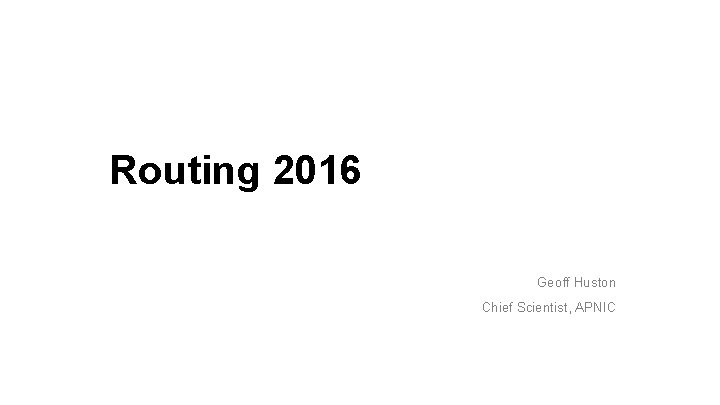 Routing 2016 Geoff Huston Chief Scientist, APNIC 