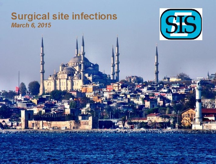 Surgical site infections March 6, 2015 Surgical Infection Society – Turkey, March 6, 2015