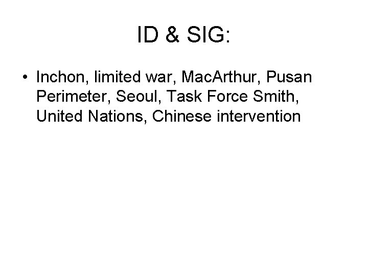 ID & SIG: • Inchon, limited war, Mac. Arthur, Pusan Perimeter, Seoul, Task Force