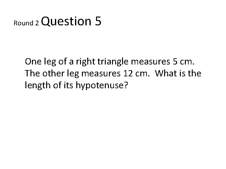 Round 2 Question 5 One leg of a right triangle measures 5 cm. The