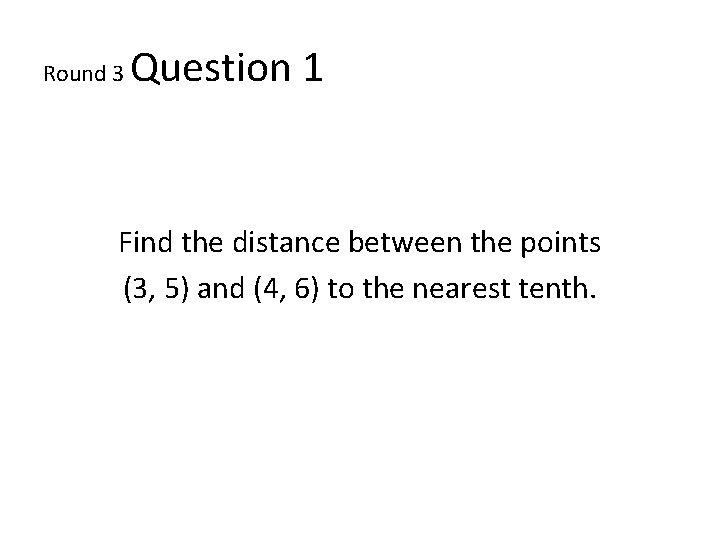 Round 3 Question 1 Find the distance between the points (3, 5) and (4,