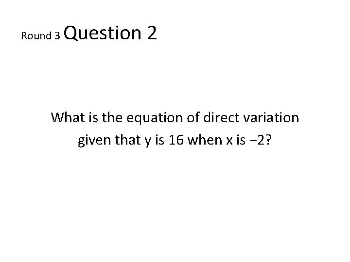 Round 3 Question 2 What is the equation of direct variation given that y