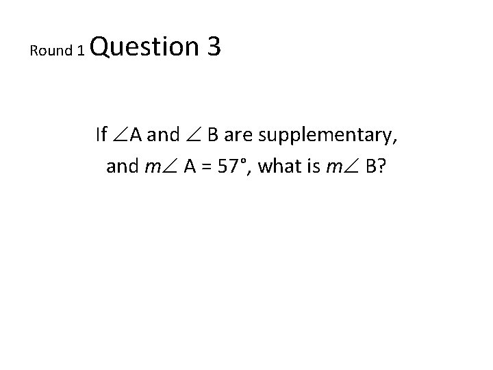 Round 1 Question 3 If A and B are supplementary, and m A =