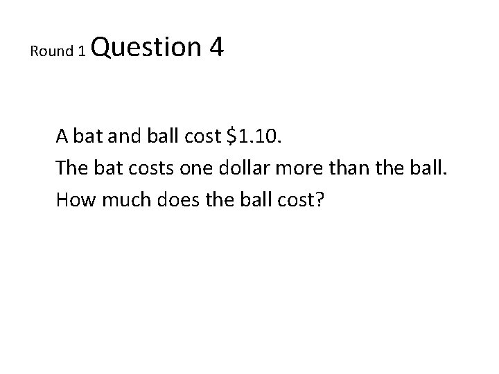 Round 1 Question 4 A bat and ball cost $1. 10. The bat costs