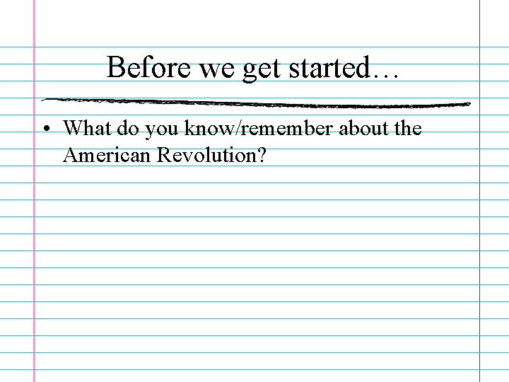 Before we get started… • What do you know/remember about the American Revolution? 