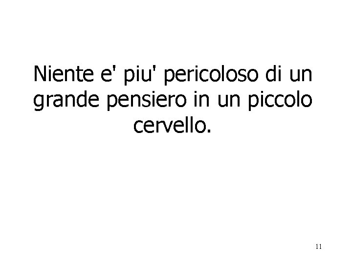 Niente e' piu' pericoloso di un grande pensiero in un piccolo cervello. 11 