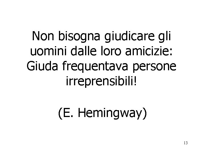 Non bisogna giudicare gli uomini dalle loro amicizie: Giuda frequentava persone irreprensibili! (E. Hemingway)