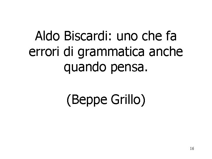 Aldo Biscardi: uno che fa errori di grammatica anche quando pensa. (Beppe Grillo) 16