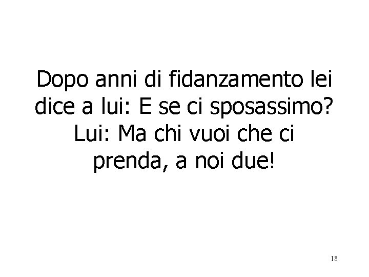 Dopo anni di fidanzamento lei dice a lui: E se ci sposassimo? Lui: Ma