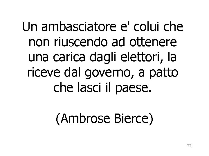 Un ambasciatore e' colui che non riuscendo ad ottenere una carica dagli elettori, la
