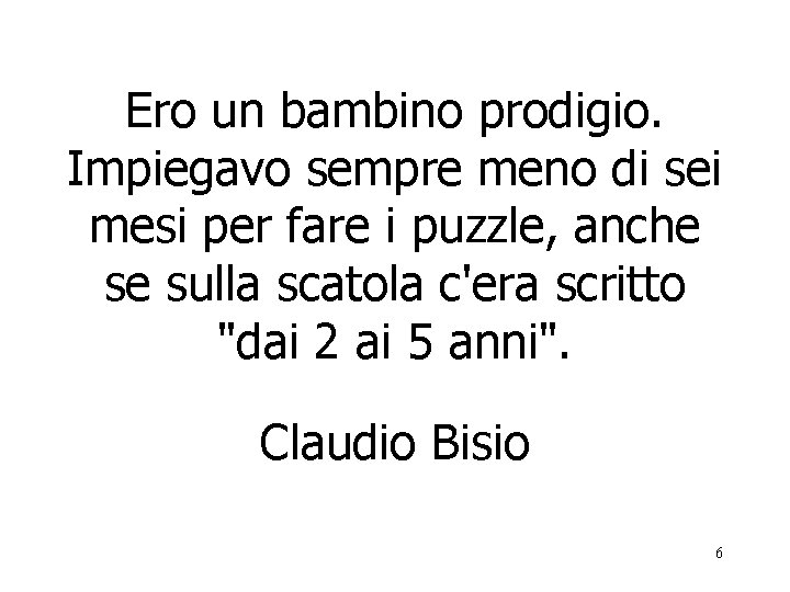 Ero un bambino prodigio. Impiegavo sempre meno di sei mesi per fare i puzzle,