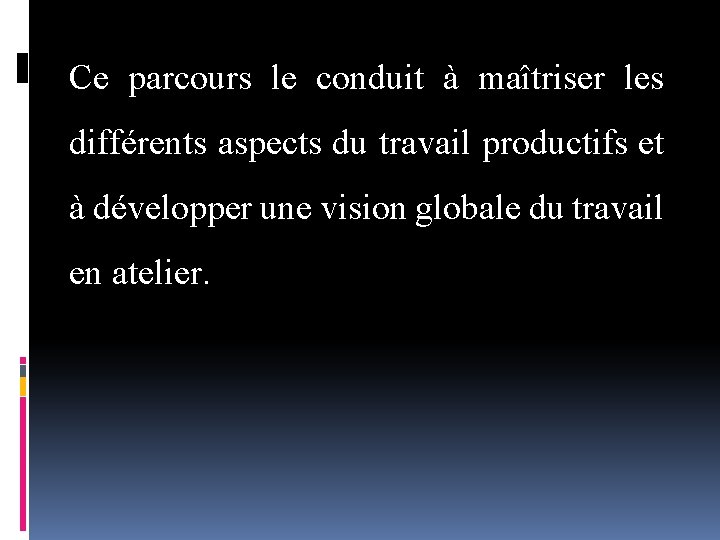 Ce parcours le conduit à maîtriser les différents aspects du travail productifs et à