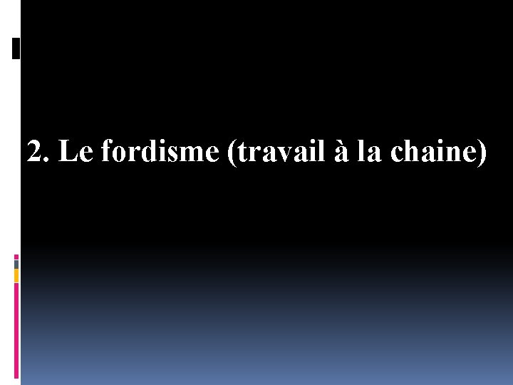 2. Le fordisme (travail à la chaine) 