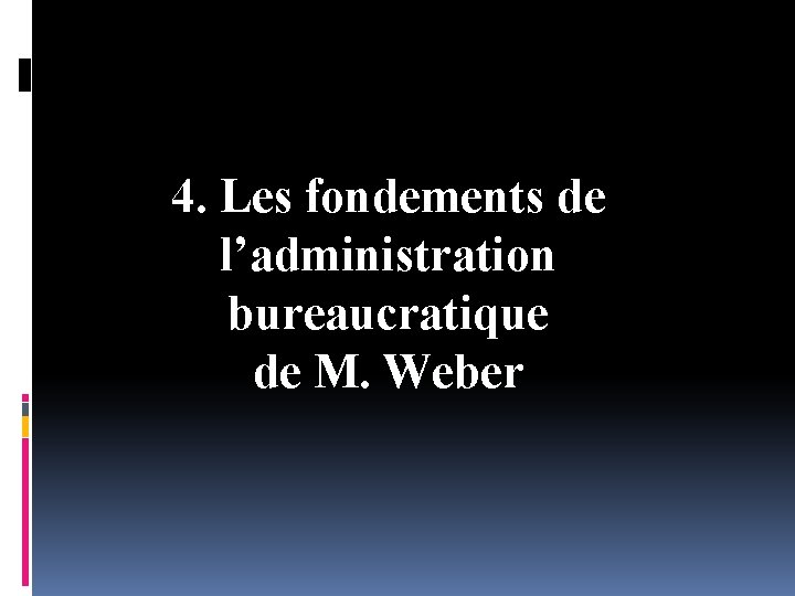 4. Les fondements de l’administration bureaucratique de M. Weber 
