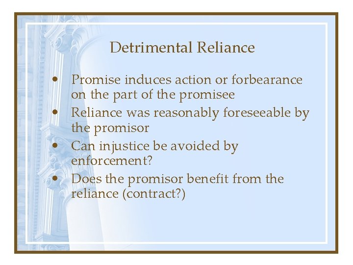 Detrimental Reliance • Promise induces action or forbearance on the part of the promisee